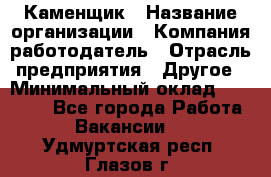 Каменщик › Название организации ­ Компания-работодатель › Отрасль предприятия ­ Другое › Минимальный оклад ­ 25 000 - Все города Работа » Вакансии   . Удмуртская респ.,Глазов г.